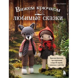 Вяжем крючком ЛЮБИМЫЕ СКАЗКИ. Красная Шапочка, три поросенка и еще 45 героев, знакомых с детства | Инга Борхес (2024)