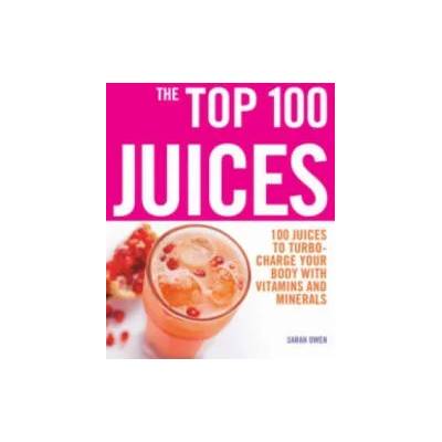 Top 100 Juices: 100 Juices To Turbo Charge Your Body With Vitamins a | Sarah Owen