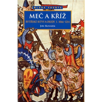 Meč a kříž - Rytířské bitvy a osudy I. 1066-1214 Jiří Kovařík CZ
