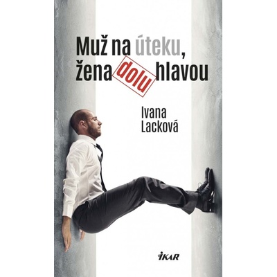 Muž na úteku, žena dolu hlavou - Ivana Lacková