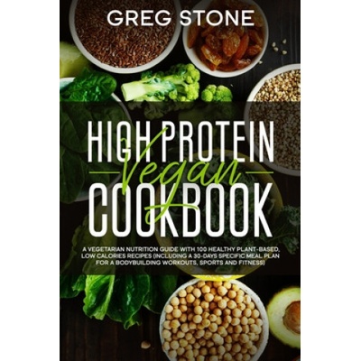 High Protein Vegan Cookbook: A Vegetarian Nutrition Guide With 100 Healthy Plant-Based, Low Calories Recipes (Including A 30- Days Specific Meal Pl | Greg Stone