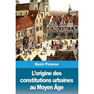 L'origine des constitutions urbaines au Moyen Âge | Henri Pirenne (ISBN: 9781986474504)
