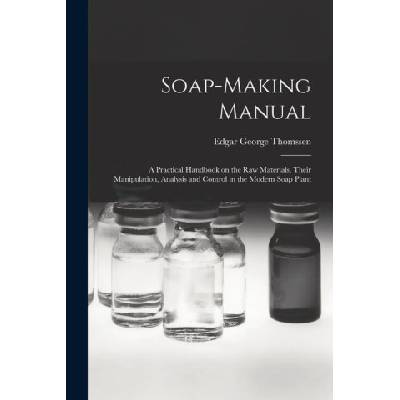 Soap-making Manual; a Practical Handbook on the raw Materials, Their Manipulation, Analysis and Control in the Modern Soap Plant