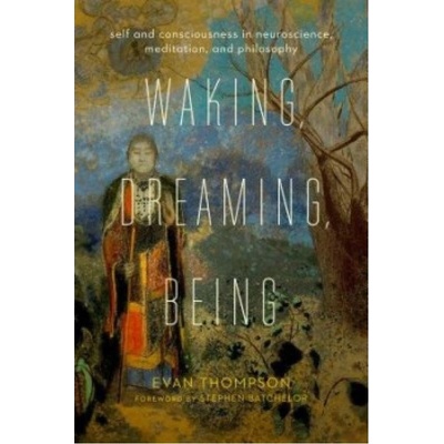 Waking, Dreaming, Being, Self and Consciousness in Neuroscience, Meditation, and Philosophy Columbia University Press