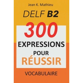 Vocabulaire DELF B2 - 300 expressions pour reussir" - ""