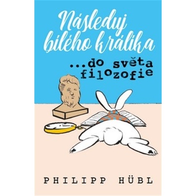 Následuj bílého králíka…do světa filozofie - Philipp Hübl