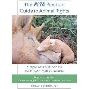 The Peta Practical Guide to Animal Rights: Simple Acts of Kindness to Help Animals in Trouble | Ingrid E. Newkirk (ISBN: 9780312559946)