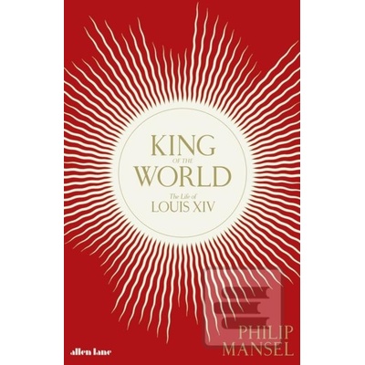 King of the World: The Life of Louis XIV