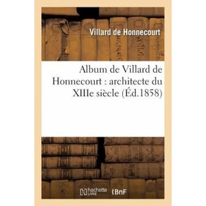 Album de Villard de Honnecourt: Architecte Du Xiiie Siecle: Manuscrit Publie En Fac-Simile | Villard De Honnecourt, Villard De Honnecourt (ISBN: 9782012733138)