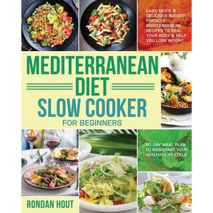 Mediterranean Diet Slow Cooker for Beginners: Easy, Quick & Delicious Budget Friendly Mediterranean Recipes to Heal Your Body & Help You Lose Weight ( | Rondan Hout (ISBN: 9781655886867)