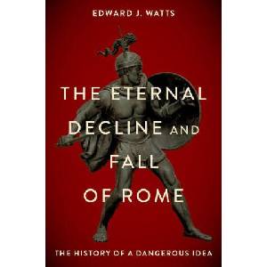 The Eternal Decline and Fall of Rome The History of a Dangerous Idea (Paperback) | Edward Watts (ISBN: 9780197691953)
