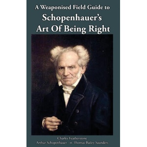A Weaponised Field Guide to Schopenhauer's Art of Being Right | Charles Featherstone, Arthur Schopenhauer, Thomas Bailey Saunders (ISBN: 9781918388091)