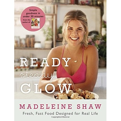 Ready, Steady, Glow: Fast, Fresh Food Designe- Madeleine Shaw