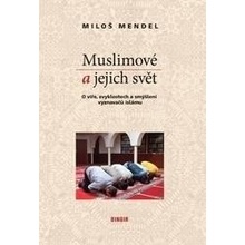 Muslimové a jejich svět. O víře, zvyklostech a smýšlení vyznavačů islámu - Miloš Mendel - Dingir