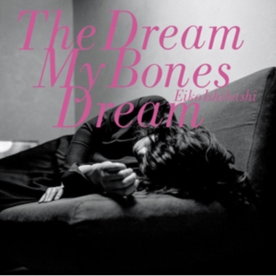 ISHIBASHI, EIKO - DREAM MY BONES DREAM