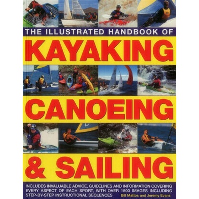 Illustrated Handbook of Kayaking, Canoeing & Sailing - Mattos Bill & Evans Jeremy