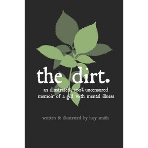 The Dirt: An Illustrated, 100% Uncensored Memoir of a Girl with Mental Illness | Merlin a Anthony, Lucy Smith, Lucy Smith (2018)