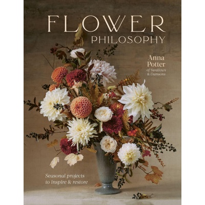 Flower Philosophy: Seasonal Projects to Inspire & Restore Potter Anna