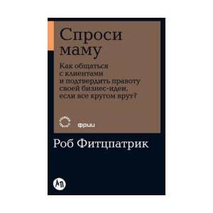 Спроси маму: Как общаться с клиентамии подтвердить правоту своей бизнес-идеи, если | Rob Fitzpatrick (ISBN: 9785961461770)
