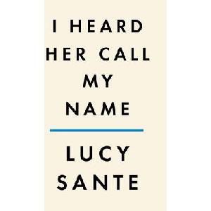 I Heard Her Call My Name: A Memoir of Transition | Sante, Lucy (ISBN: 9780593493762)