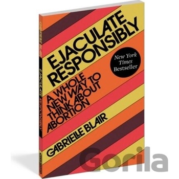 Ejaculate Responsibly: A Whole New Way to Think about Abortion Blair Gabrielle Stanley
