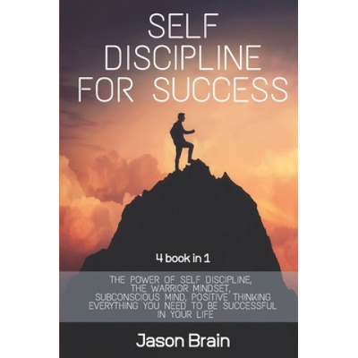 Self Discipline For Success: 4 Books in 1 The Power of Self Discipline, The Warrior Mindset, Subconscious Mind, Positive Thinking Everything You Ne