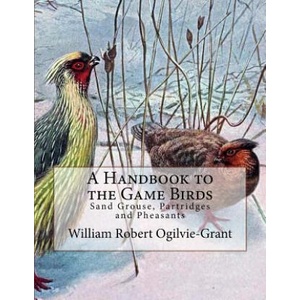A Handbook to the Game Birds: Sand Grouse, Partridges and Pheasants | William Robert Ogilvie-Grant, Jackson Chambers (2018)
