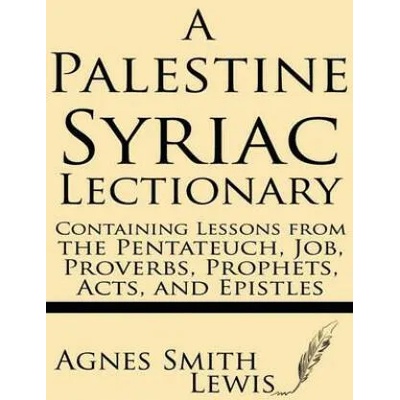 A Palestinian Syriac Lectionary: Containing Lessons from the Pentateuch, Job, Proverbs, Prophets, Acts, and Epistles | Agnes Smith Lewis