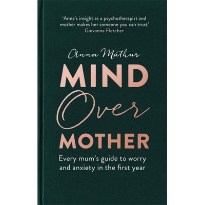 Mind Over Mother: Every Mums Guide to Worry and Anxiety in the First Years - Mathur Anna – Hledejceny.cz