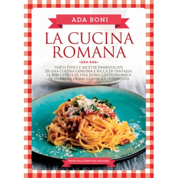 cucina romana. Piatti tipici e ricette dimenticate di una cucina genuina e ricca di fantasia