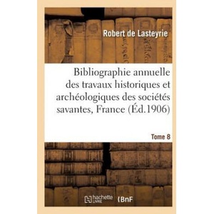 Bibliographie Annuelle Des Travaux Historiques Et Archeologiques Tome 8 | De Lasteyrie-R (ISBN: 9782013623629)