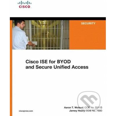 Cisco ISE for BYOD and Secure Unified Access - Jamey Heary, Aaron T. Woland – Hledejceny.cz