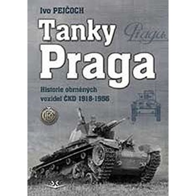 Tanky Praga - Historie obrněných vozidel ČKD 1918-1956 - Ivo Pejčoch