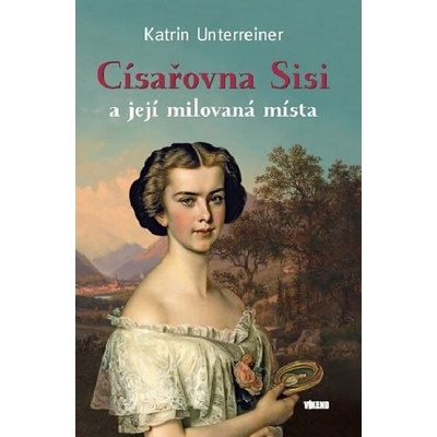 C ísařovna Sisi a její milovaná místa - Katrin Unterreiner