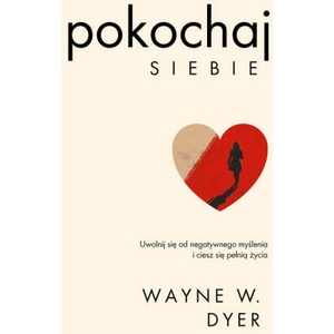 Pokochaj siebie. Uwolnij się od negatywnego myślenia i ciesz się pełnią życia | Wayne W. Dyer (ISBN: 9788382316582)