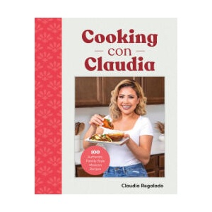 Cooking Con Claudia: 100 Authentic, Family-Style Mexican Recipes | Regalado, Claudia (2023)