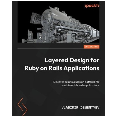 Layered Design for Ruby on Rails Applications: Discover practical design patterns for maintainable web applications | Vladimir Dementyev