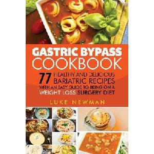 Gastric Bypass Cookbook: 77 Healthy and Delicious Bariatric Recipes with an Easy Guide to Being on a Weight Loss Surgery Diet (ISBN: 9781548670412)
