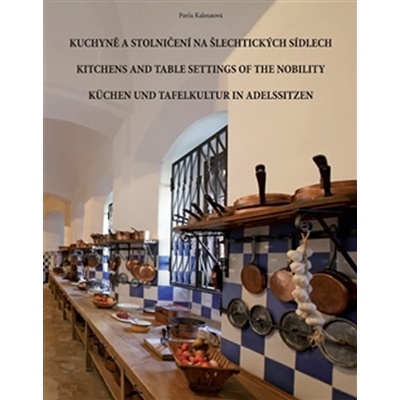 Kuchyně a stolničení na šlechtických sídlech. Kitchens and table settings of the nobility / Küchen und Tafelkultur in Adelssitzen - Pavla Kalousová