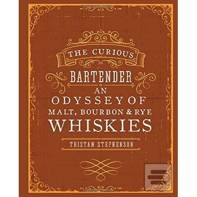 The Curious Bartender: An Odyssey of Malt, Bourbon & Rye Whiskies: Tristan S