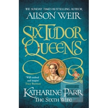 Six Tudor Queens: Katharine Parr… Alison Weir