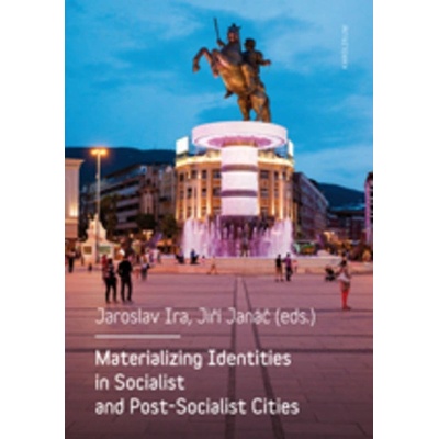 Materializing Identities in Socialist and Post-Socialist Cities - Jaroslav; Janáč Jiří Ira