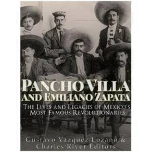 Pancho Villa and Emiliano Zapata: The Lives and Legacies of Mexico's Most Famous Revolutionaries | Charles River Editors (ISBN: 9781979827508)