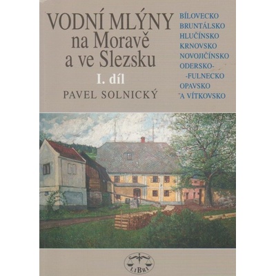 Vodní mlýny na Moravě a ve Slezsku I.díl -- Bílovecko, Bruntálsko, Hlučínsko, Krnovsko, Novojičínsko, Odersko-Fulnecko... - Pavel Solnický