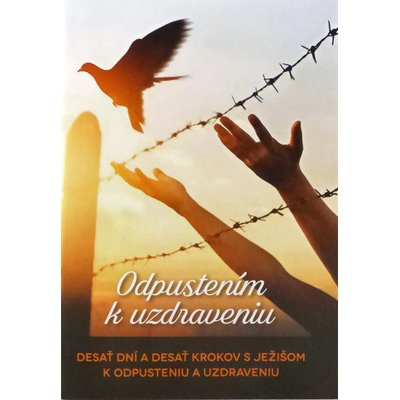 Odpustením k uzdraveniu - Desať dní a desať krokov s Ježišom k odpusteniu a uzdraveniu