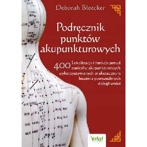 Podręcznik punktów akupunkturowych. Lokalizacja i funkcje ponad 400 punktów akupunkturowych wykorzystywanych w skutecznym leczeniu powszechnych dolegl | Deborah Bleecker (2021)