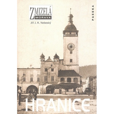 Zmizelá Morava - Hranice - Nebeský Jiří J.K.