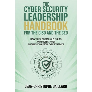 The CyberSecurity Leadership Handbook for the CISO and the CEO | Jean-Christophe Gaillard (ISBN: 9781637351864)