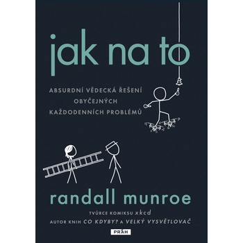Jak na to - Absurdní vědecká řešení obyčejných každodenních problémů - Randall Munroe