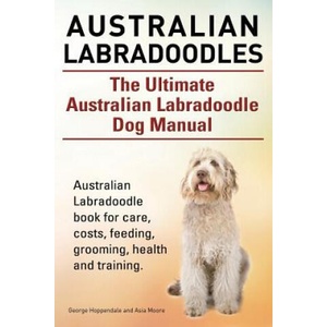 Australian Labradoodles. The Ultimate Australian Labradoodle Dog Manual. Australian Labradoodle book for care, costs, feeding, grooming, health and tr | Geroge Hoppendale, Asia Moore (ISBN: 9781910617250)
